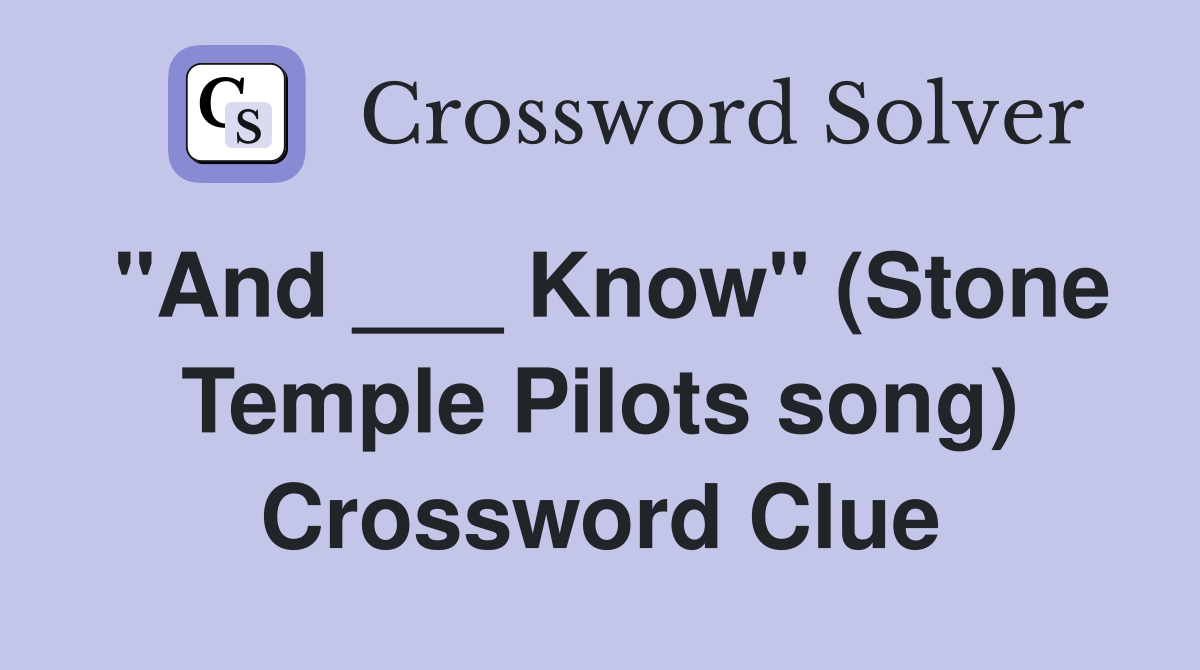 "And ___ Know" (Stone Temple Pilots song) Crossword Clue Answers